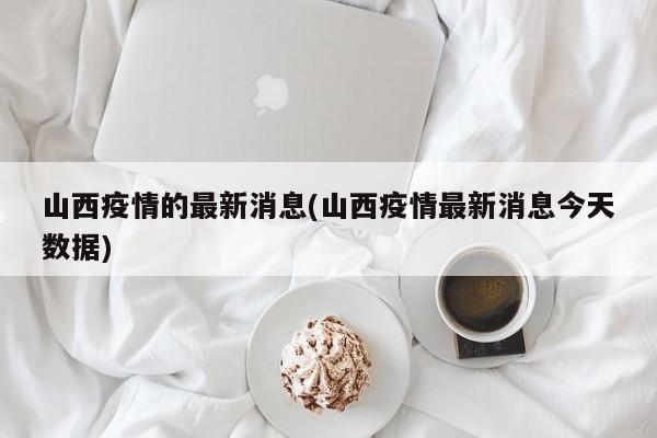 山西疫情的最新消息(山西疫情最新消息今天数据)