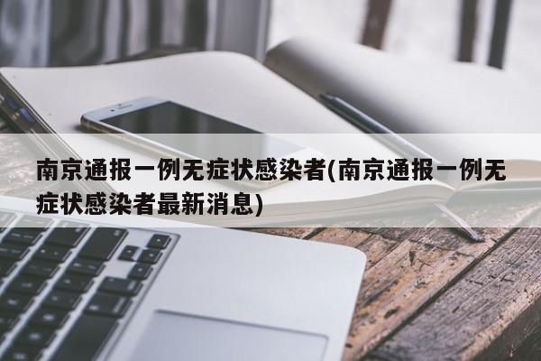 南京通报一例无症状感染者(南京通报一例无症状感染者最新消息)