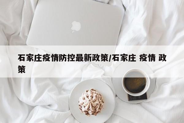 石家庄疫情防控最新政策/石家庄 疫情 政策