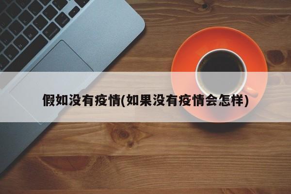 假如没有疫情(如果没有疫情会怎样)