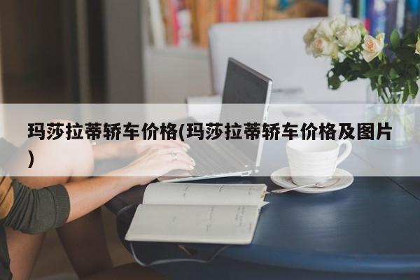 玛莎拉蒂轿车价格(玛莎拉蒂轿车价格及图片)