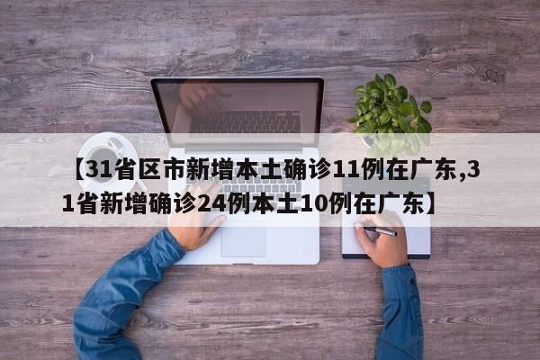 【31省区市新增本土确诊11例在广东,31省新增确诊24例本土10例在广东】