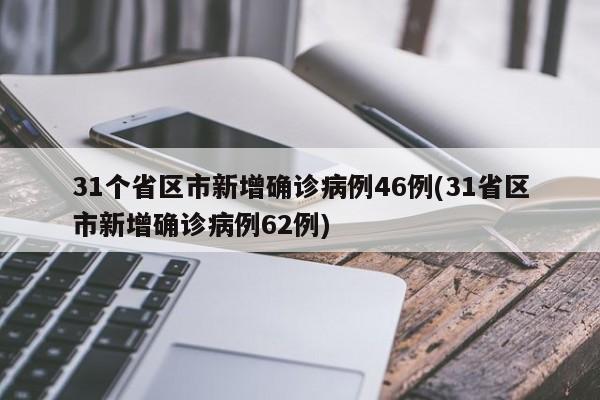 31个省区市新增确诊病例46例(31省区市新增确诊病例62例)