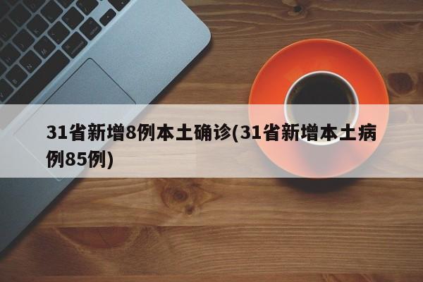 31省新增8例本土确诊(31省新增本土病例85例)