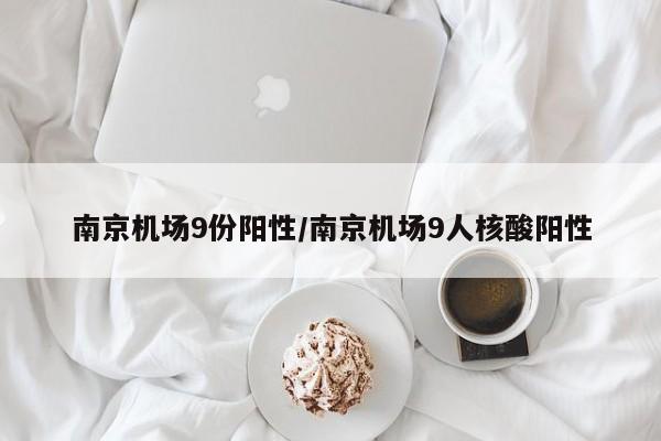 南京机场9份阳性/南京机场9人核酸阳性