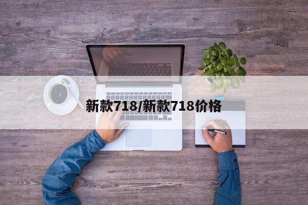 新款718/新款718价格