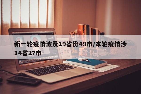 新一轮疫情波及19省份49市/本轮疫情涉14省27市