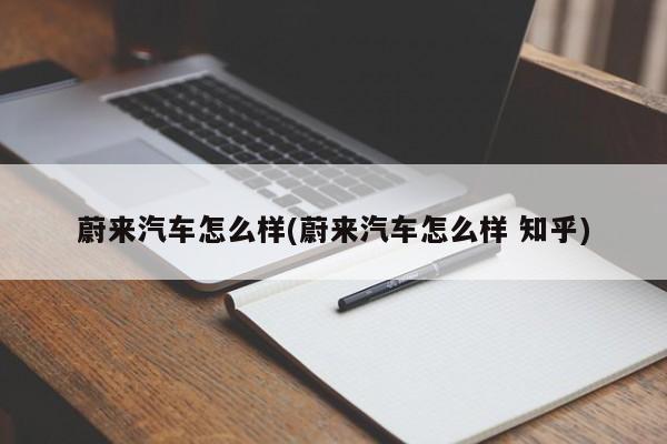 蔚来汽车怎么样(蔚来汽车怎么样 知乎)