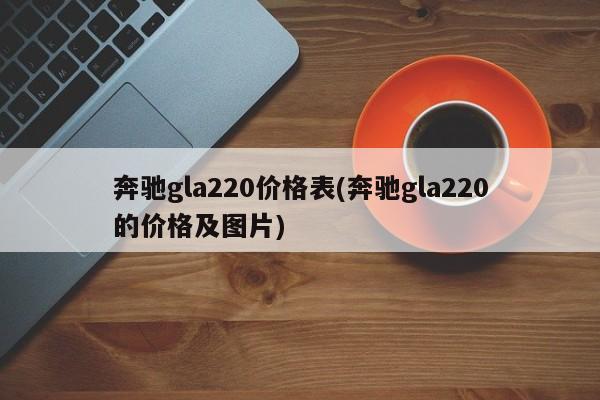 奔驰gla220价格表(奔驰gla220的价格及图片)