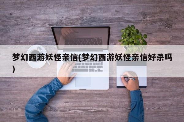 梦幻西游妖怪亲信(梦幻西游妖怪亲信好杀吗)