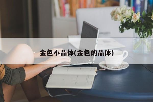 金色小晶体(金色的晶体)