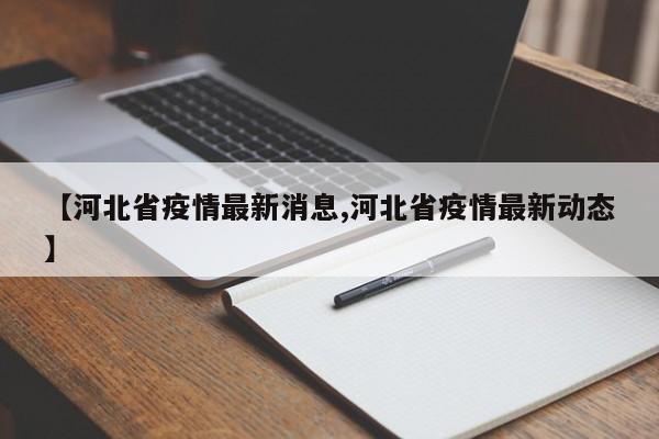 【河北省疫情最新消息,河北省疫情最新动态】