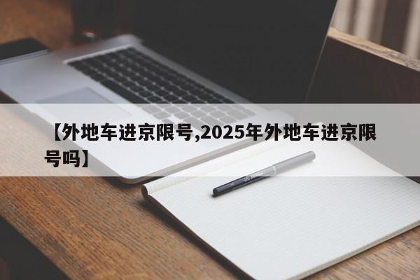 【外地车进京限号,2025年外地车进京限号吗】