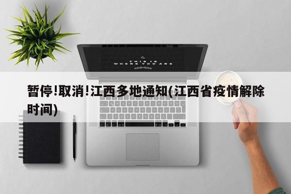 暂停!取消!江西多地通知(江西省疫情解除时间)