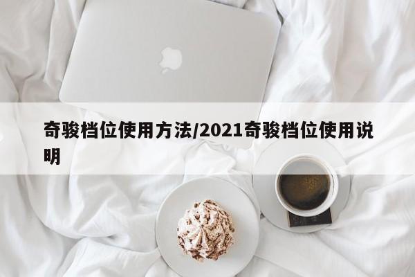 奇骏档位使用方法/2021奇骏档位使用说明