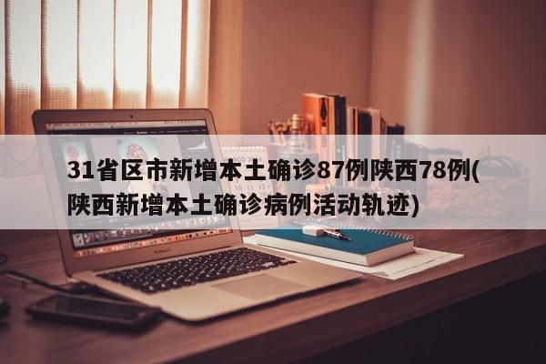 31省区市新增本土确诊87例陕西78例(陕西新增本土确诊病例活动轨迹)