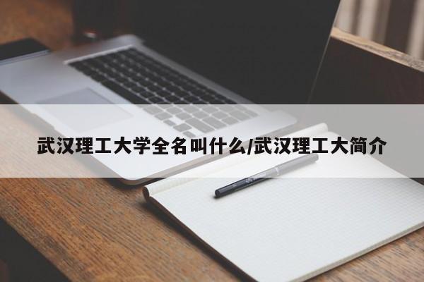 武汉理工大学全名叫什么/武汉理工大简介