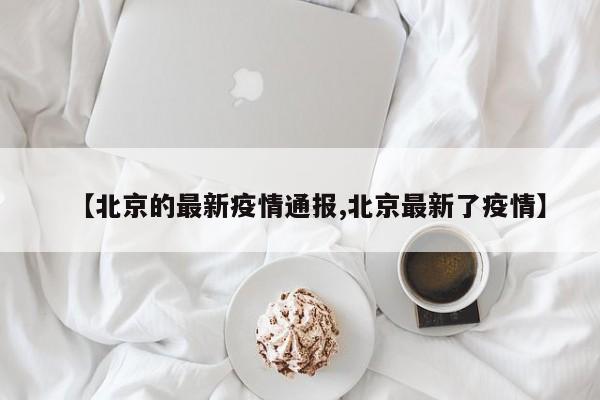【北京的最新疫情通报,北京最新了疫情】