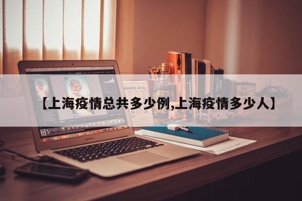 【上海疫情总共多少例,上海疫情多少人】