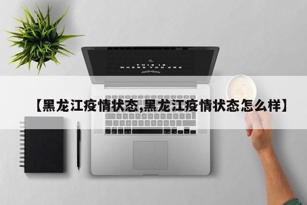 【黑龙江疫情状态,黑龙江疫情状态怎么样】