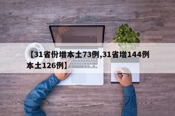 【31省份增本土73例,31省增144例本土126例】