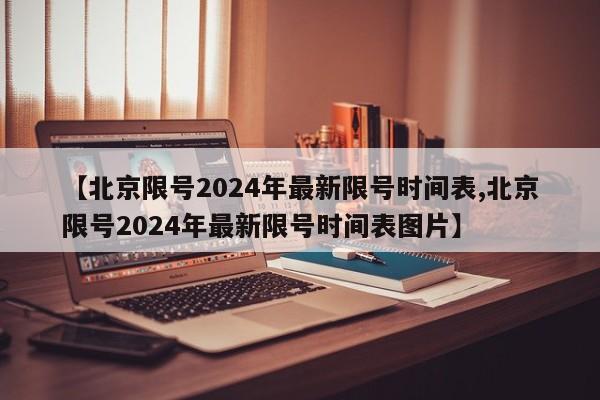 【北京限号2024年最新限号时间表,北京限号2024年最新限号时间表图片】