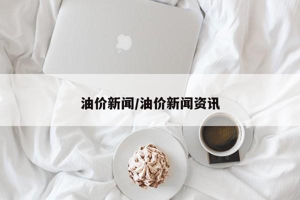 油价新闻/油价新闻资讯
