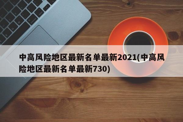 中高风险地区最新名单最新2021(中高风险地区最新名单最新730)