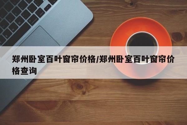 郑州卧室百叶窗帘价格/郑州卧室百叶窗帘价格查询