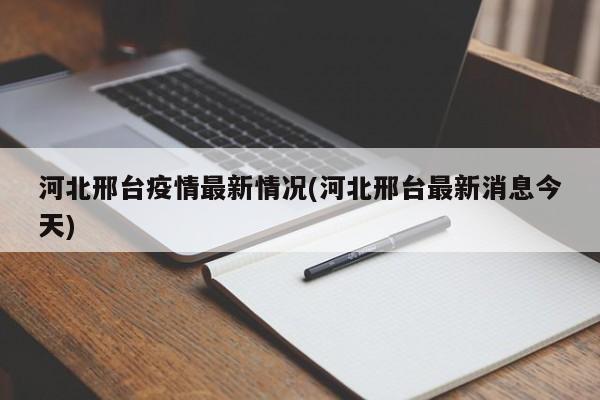河北邢台疫情最新情况(河北邢台最新消息今天)