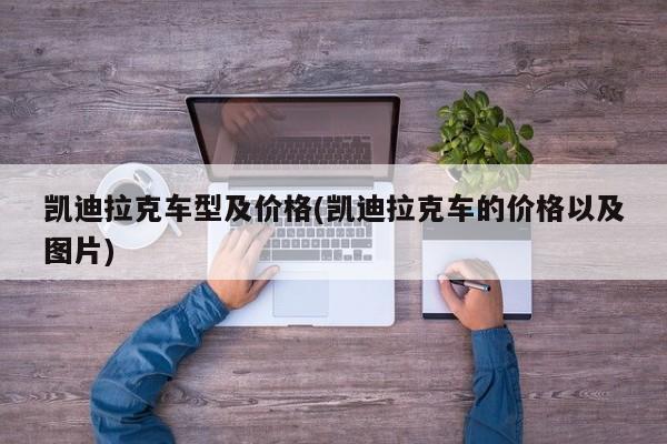 凯迪拉克车型及价格(凯迪拉克车的价格以及图片)