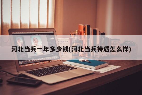 河北当兵一年多少钱(河北当兵待遇怎么样)