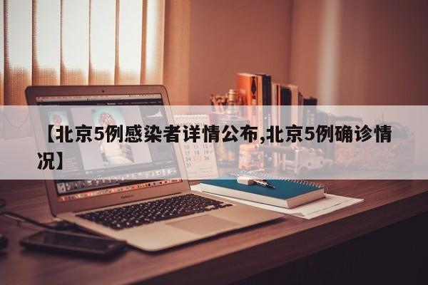 【北京5例感染者详情公布,北京5例确诊情况】