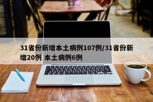 31省份新增本土病例107例/31省份新增20例 本土病例6例