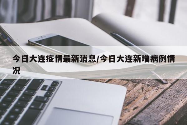 今日大连疫情最新消息/今日大连新增病例情况