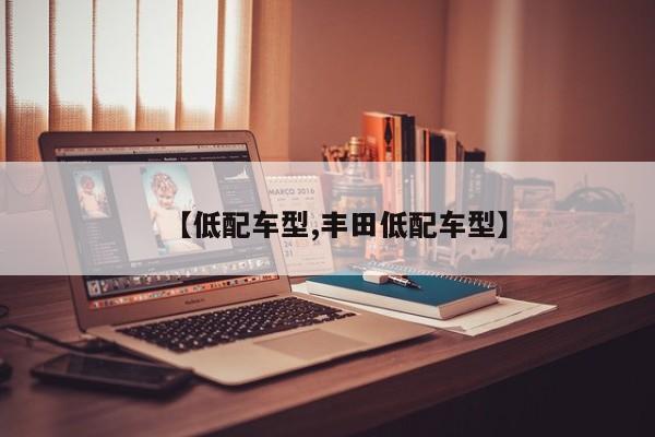 【低配车型,丰田低配车型】