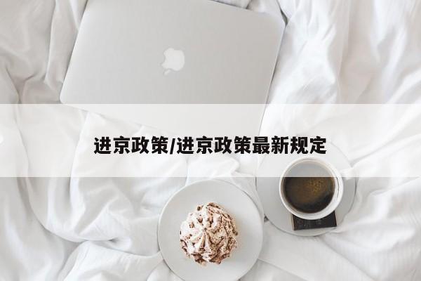 进京政策/进京政策最新规定