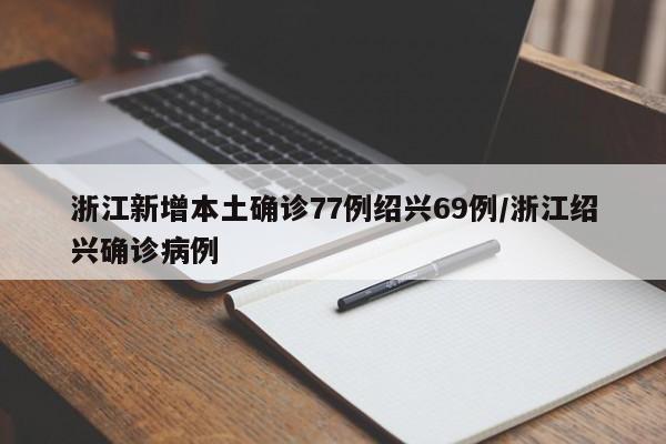 浙江新增本土确诊77例绍兴69例/浙江绍兴确诊病例