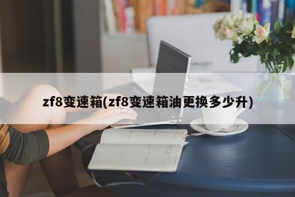 zf8变速箱(zf8变速箱油更换多少升)
