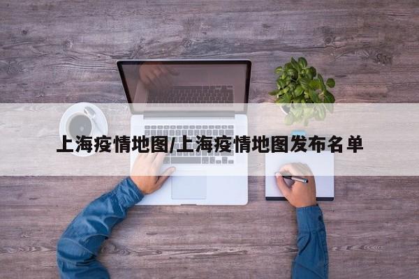 上海疫情地图/上海疫情地图发布名单