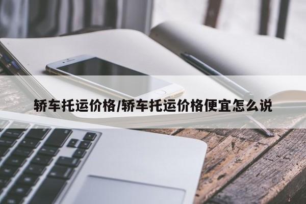 轿车托运价格/轿车托运价格便宜怎么说
