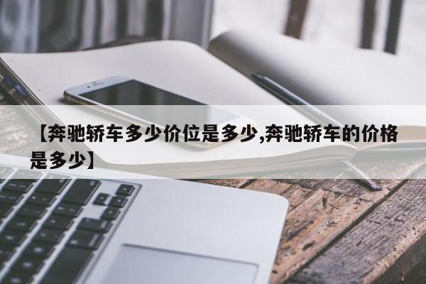 【奔驰轿车多少价位是多少,奔驰轿车的价格是多少】