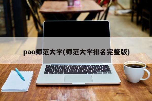 pao师范大学(师范大学排名完整版)