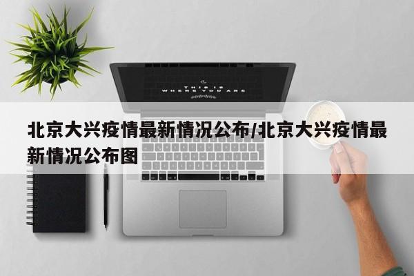 北京大兴疫情最新情况公布/北京大兴疫情最新情况公布图