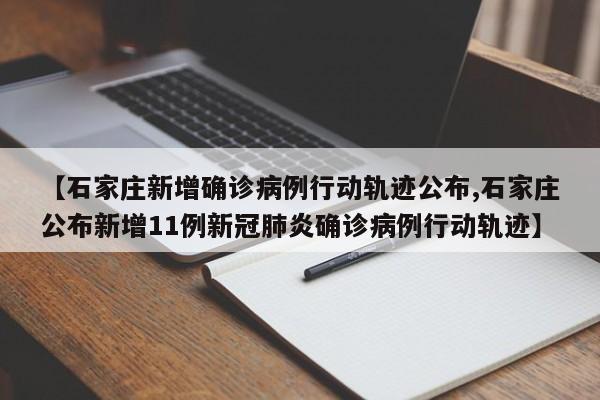 【石家庄新增确诊病例行动轨迹公布,石家庄公布新增11例新冠肺炎确诊病例行动轨迹】