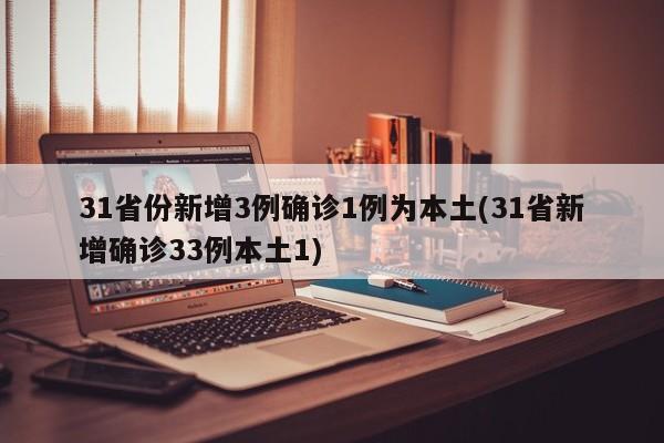 31省份新增3例确诊1例为本土(31省新增确诊33例本土1)