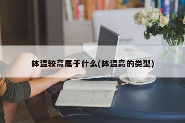 体温较高属于什么(体温高的类型)