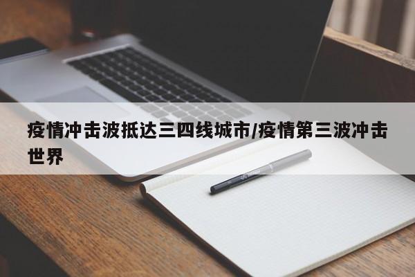 疫情冲击波抵达三四线城市/疫情第三波冲击世界