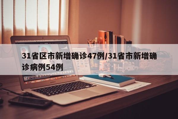 31省区市新增确诊47例/31省市新增确诊病例54例