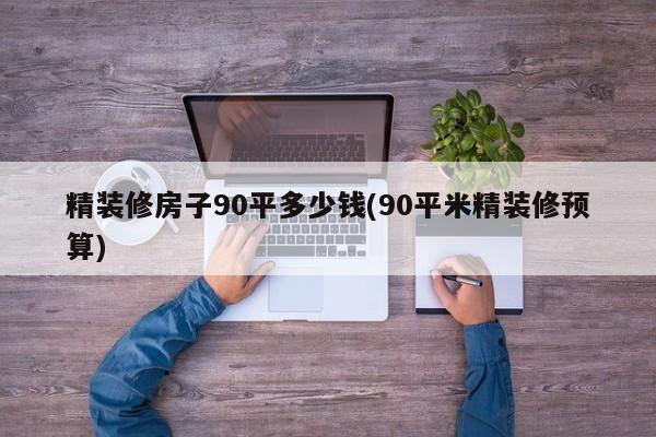 精装修房子90平多少钱(90平米精装修预算)